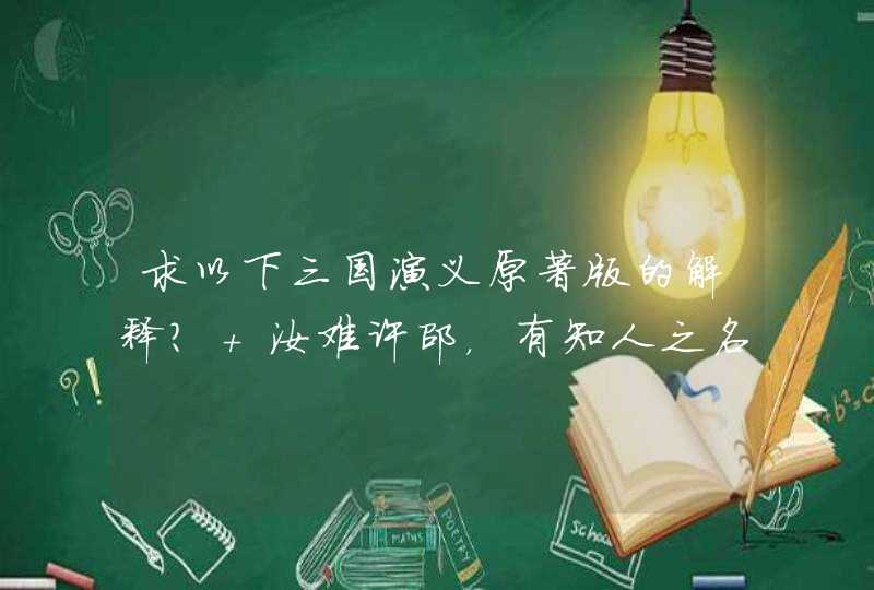 求以下三国演义原著版的解释？ 汝难许邵，有知人之名。操往见之，问曰“我何如人？邵不答。,第1张