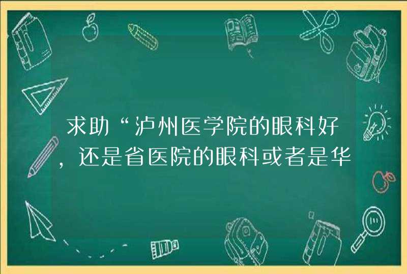 求助“泸州医学院的眼科好，还是省医院的眼科或者是华西的眼科，有没有专家推荐”谢谢,第1张