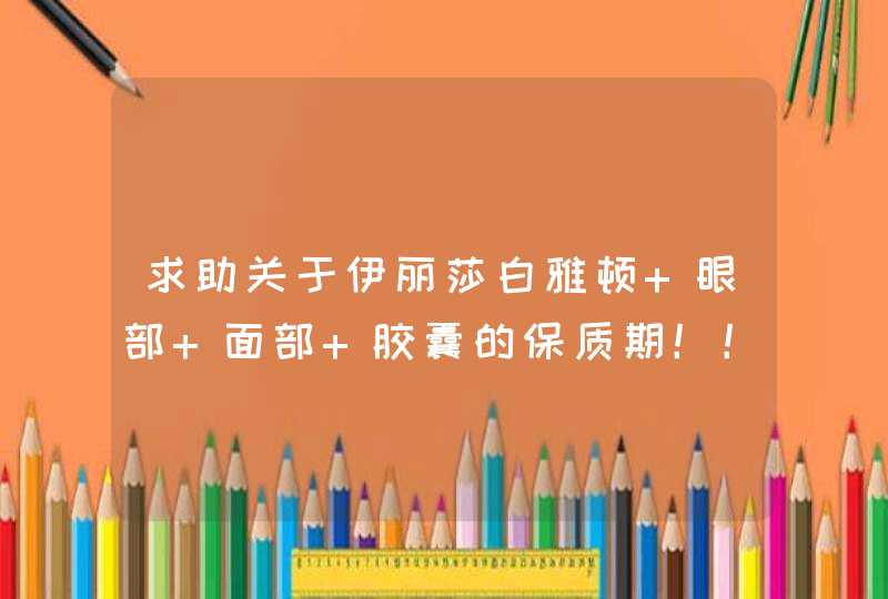 求助关于伊丽莎白雅顿 眼部 面部 胶囊的保质期！！,第1张