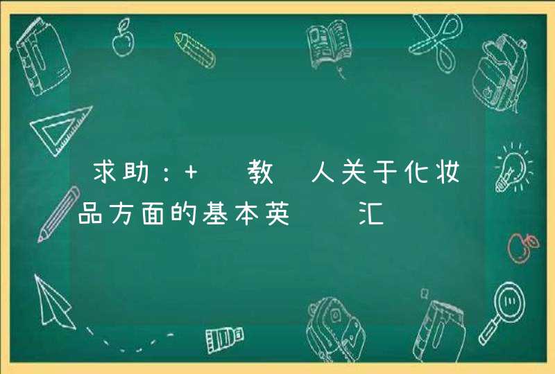 求助： 请教达人关于化妆品方面的基本英语词汇,第1张