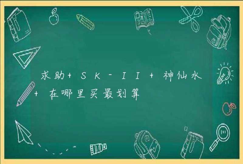 求助 SK-II 神仙水 在哪里买最划算,第1张