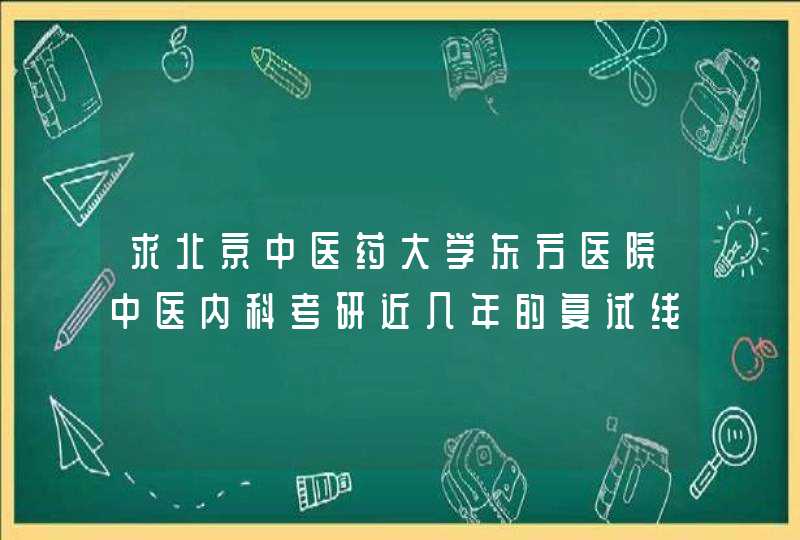 求北京中医药大学东方医院中医内科考研近几年的复试线,第1张