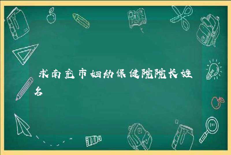 求南充市妇幼保健院院长姓名,第1张