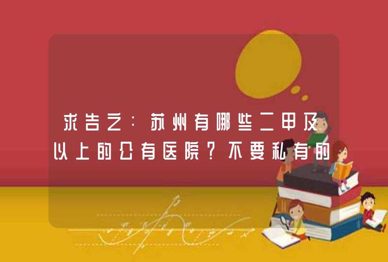 求告之：苏州有哪些二甲及以上的公有医院？不要私有的，谢谢。,第1张