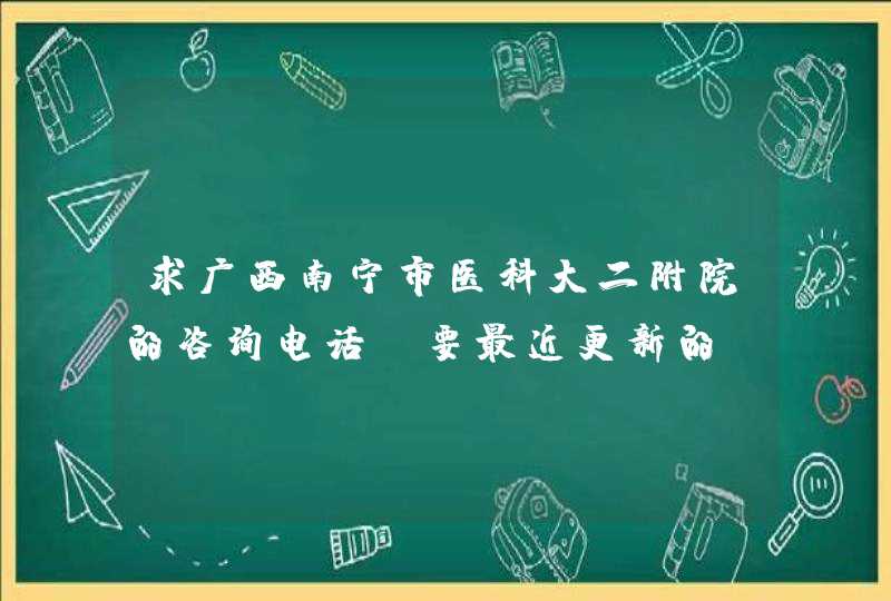 求广西南宁市医科大二附院的咨询电话,要最近更新的。,第1张