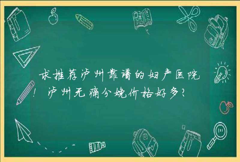 求推荐泸州靠谱的妇产医院！泸州无痛分娩价格好多？,第1张