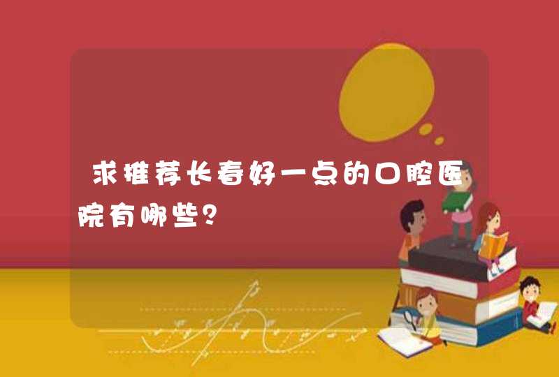 求推荐长春好一点的口腔医院有哪些？,第1张