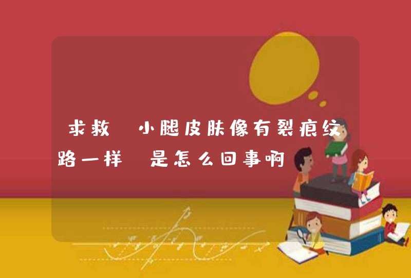 求救，小腿皮肤像有裂痕纹路一样，是怎么回事啊？,第1张