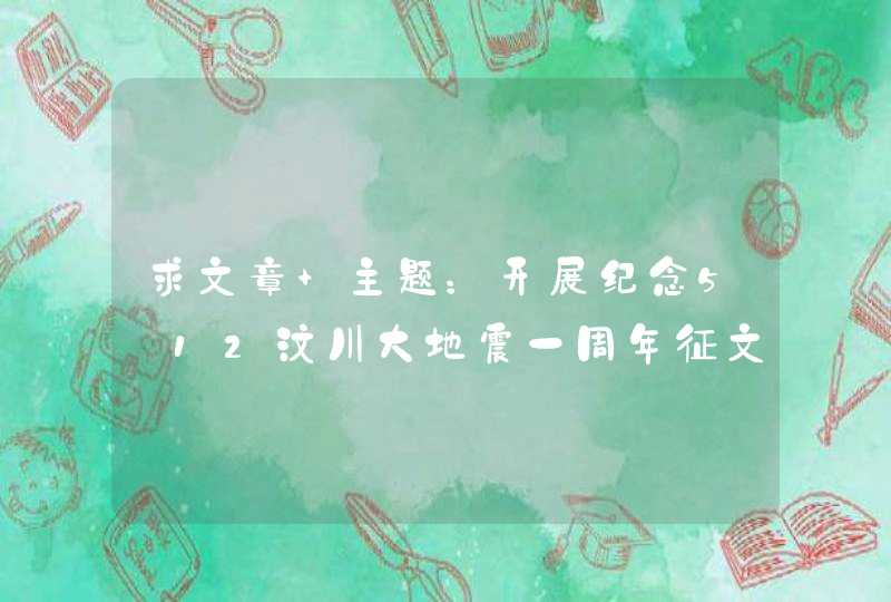 求文章 主题：开展纪念5·12汶川大地震一周年征文活动，,第1张