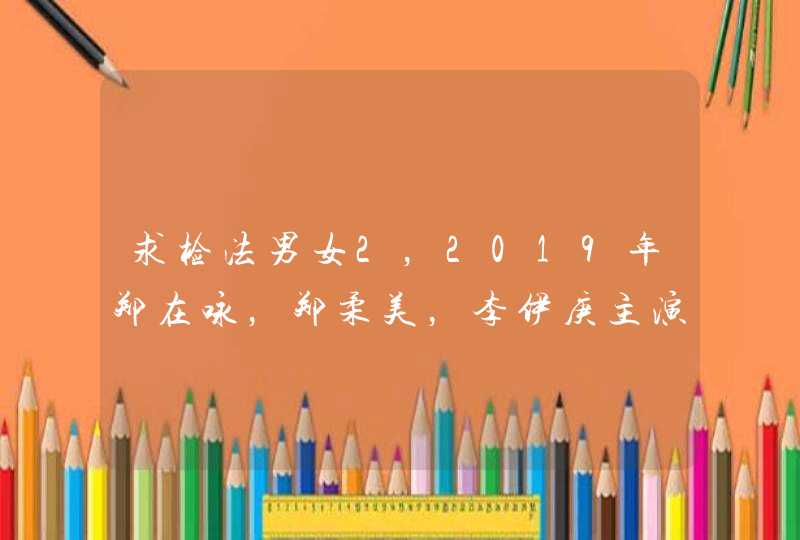 求检法男女2，2019年郑在咏，郑柔美，李伊庚主演的韩国电视剧免费百度云资源,第1张