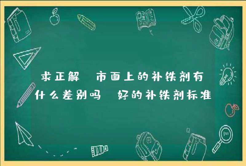 求正解！市面上的补铁剂有什么差别吗？好的补铁剂标准是什么？,第1张