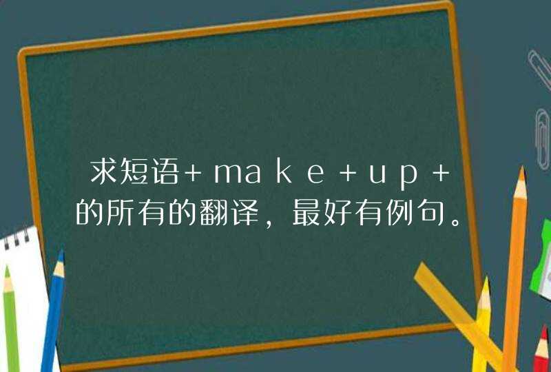 求短语 make up 的所有的翻译，最好有例句。谢谢,第1张