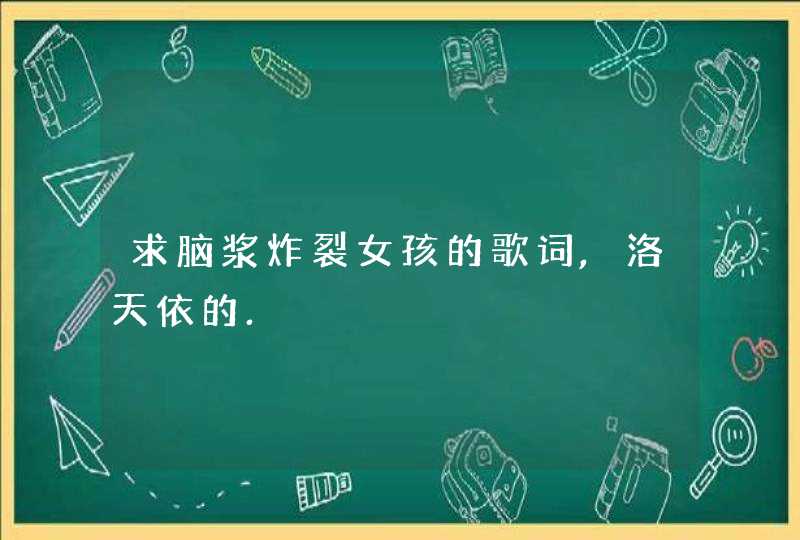 求脑浆炸裂女孩的歌词,洛天依的.,第1张