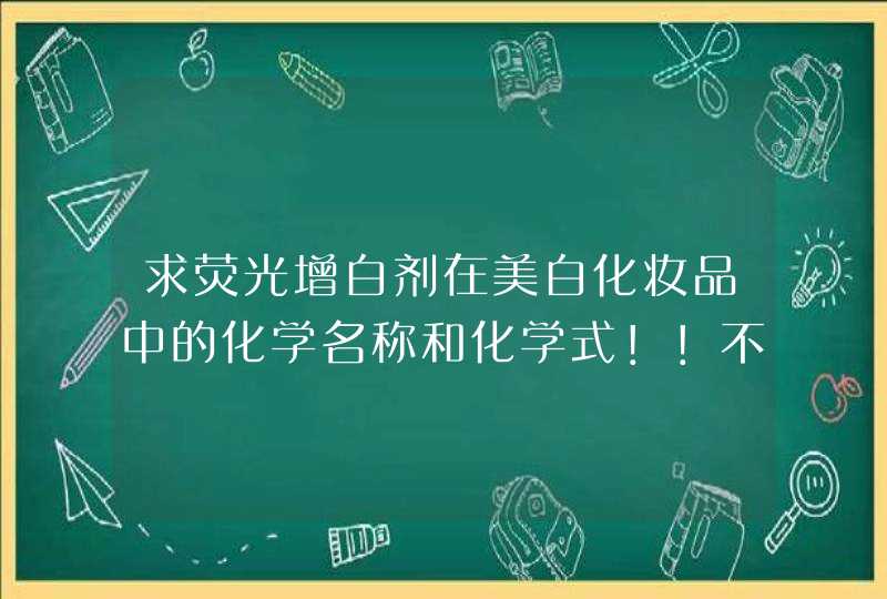 求荧光增白剂在美白化妆品中的化学名称和化学式！！不要给我百科的东西谢谢！！,第1张