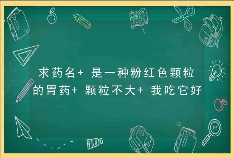 求药名 是一种粉红色颗粒的胃药 颗粒不大 我吃它好的很快 但是就是不知道叫什么名字?!,第1张