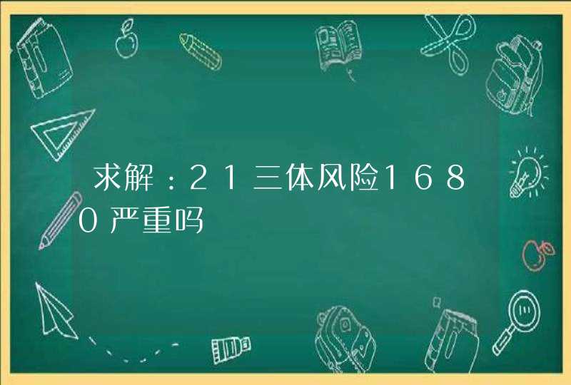 求解：21三体风险1680严重吗,第1张