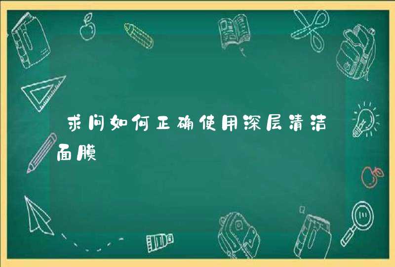 求问如何正确使用深层清洁面膜,第1张