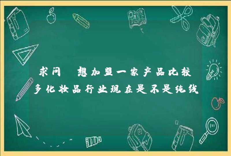 求问，想加盟一家产品比较多化妆品行业现在是不是纯线上好做一些,第1张