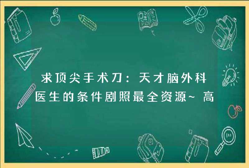 求顶尖手术刀：天才脑外科医生的条件剧照最全资源~高清的最好，谢谢！！,第1张