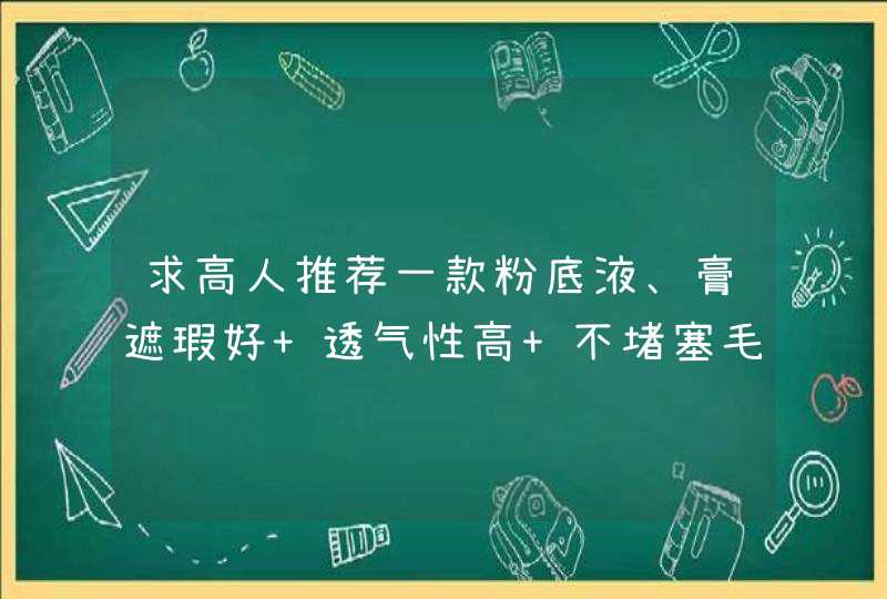 求高人推荐一款粉底液、膏遮瑕好 透气性高 不堵塞毛孔 谢谢啦~,第1张