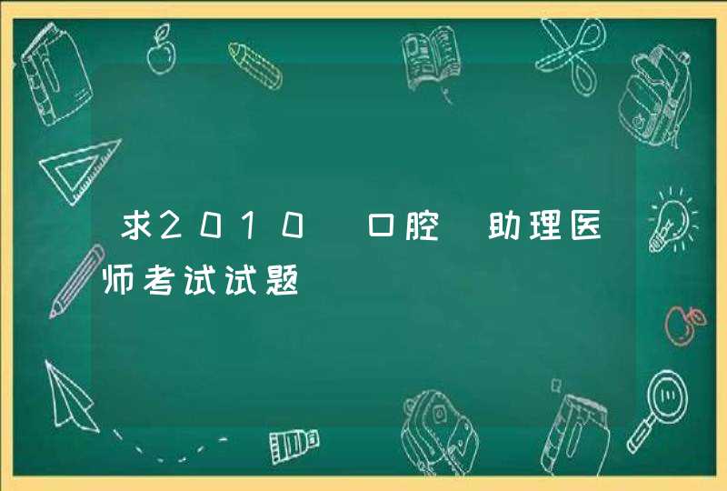 求2010（口腔）助理医师考试试题,第1张