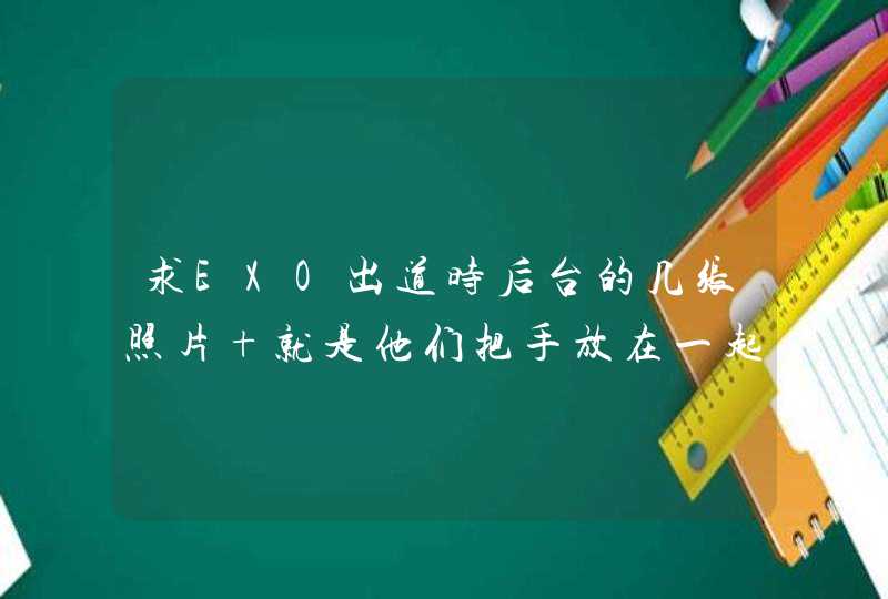 求EXO出道时后台的几张照片 就是他们把手放在一起的，像图上这样的，我想求一张EXO-M的，和一张,第1张