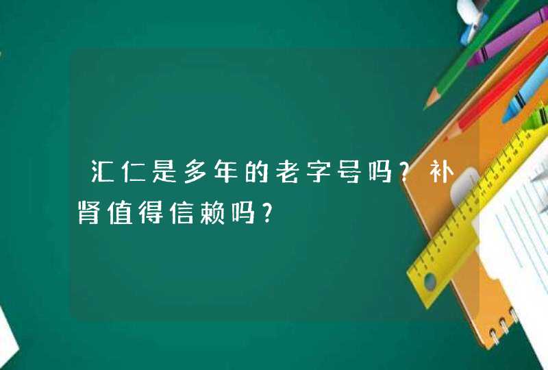 汇仁是多年的老字号吗？补肾值得信赖吗？,第1张