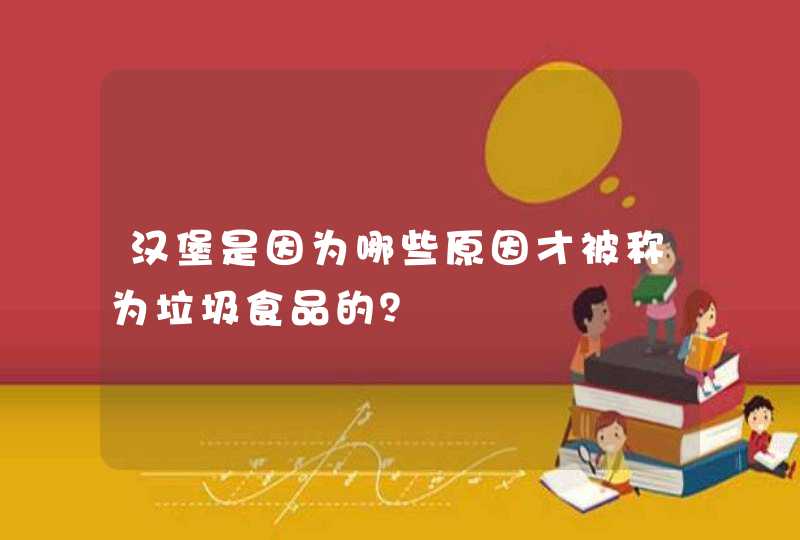 汉堡是因为哪些原因才被称为垃圾食品的？,第1张