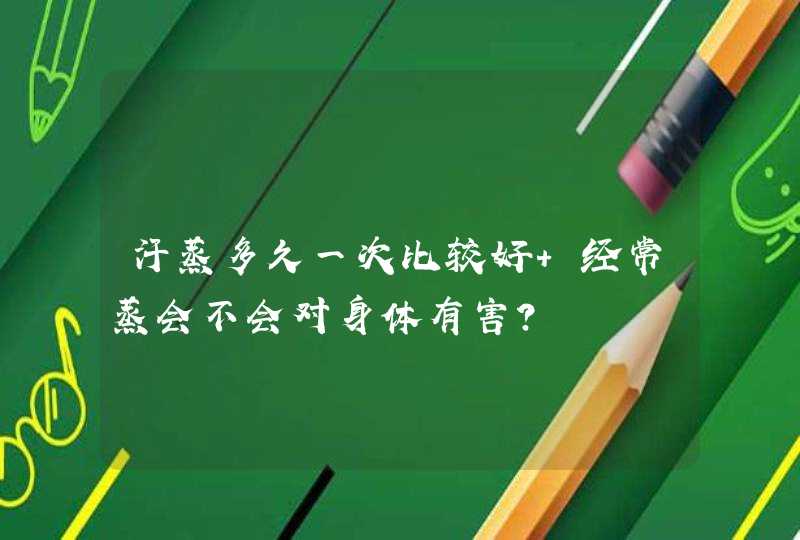 汗蒸多久一次比较好 经常蒸会不会对身体有害？,第1张