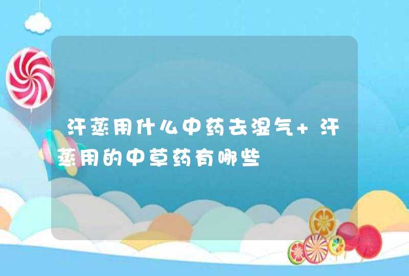 汗蒸用什么中药去湿气 汗蒸用的中草药有哪些,第1张