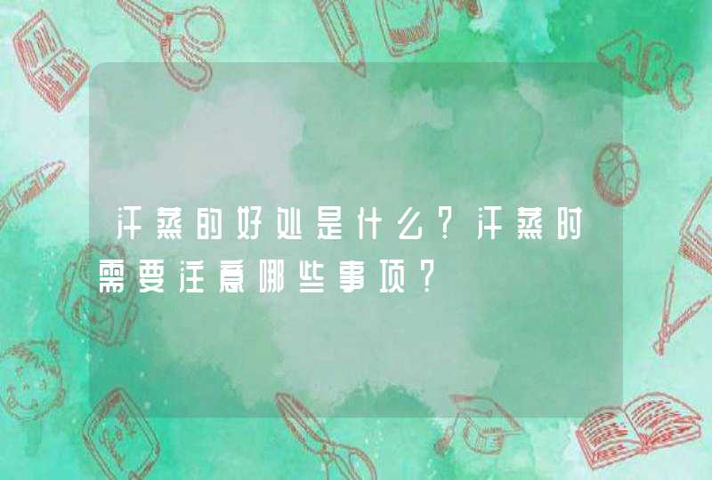 汗蒸的好处是什么？汗蒸时需要注意哪些事项？,第1张