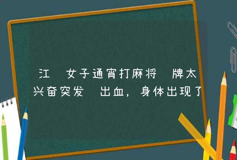 江苏女子通宵打麻将赢牌太兴奋突发脑出血，身体出现了哪些症状？,第1张