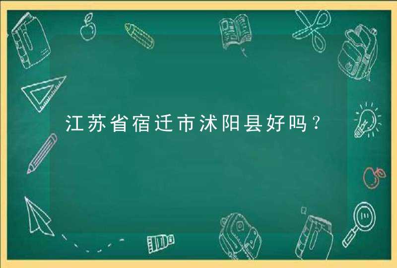 江苏省宿迁市沭阳县好吗？,第1张