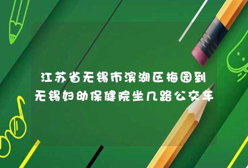 江苏省无锡市滨湖区梅园到无锡妇幼保健院坐几路公交车去？,第1张