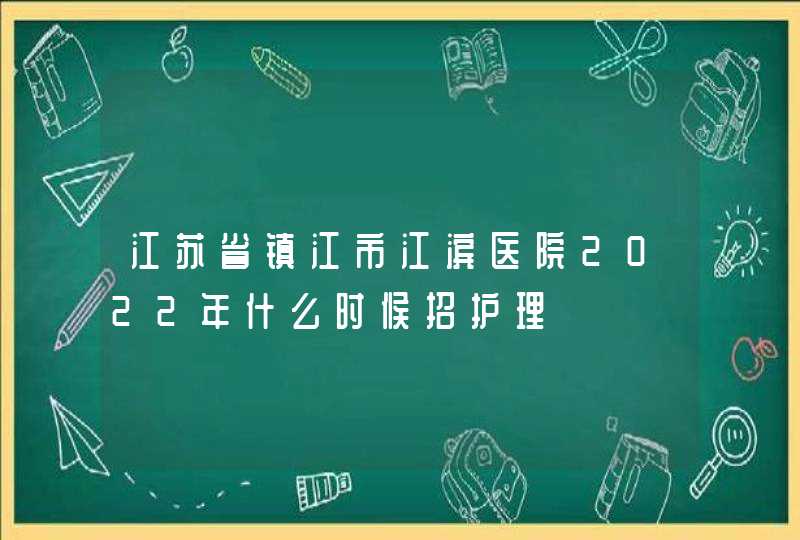 江苏省镇江市江滨医院2022年什么时候招护理,第1张