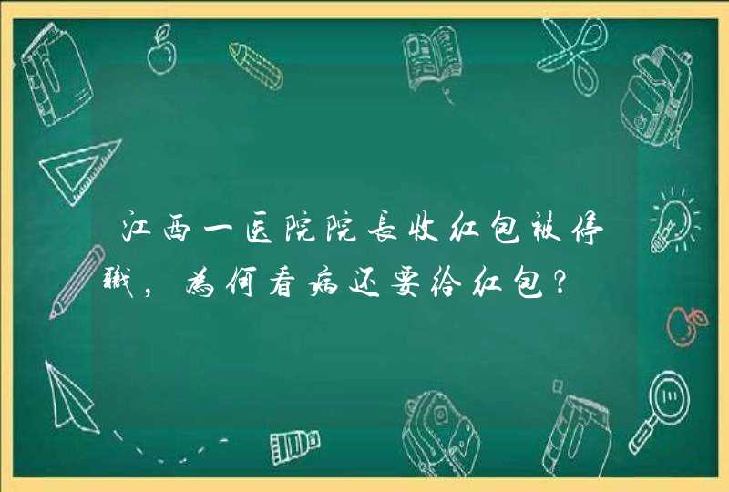 江西一医院院长收红包被停职，为何看病还要给红包？,第1张