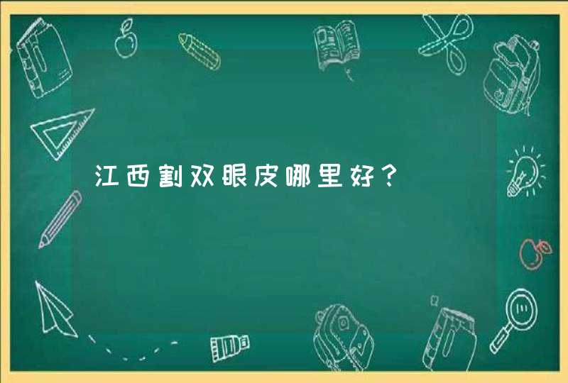 江西割双眼皮哪里好？,第1张