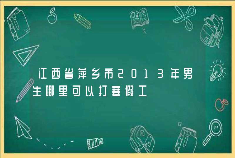 江西省萍乡市2013年男生哪里可以打寒假工,第1张