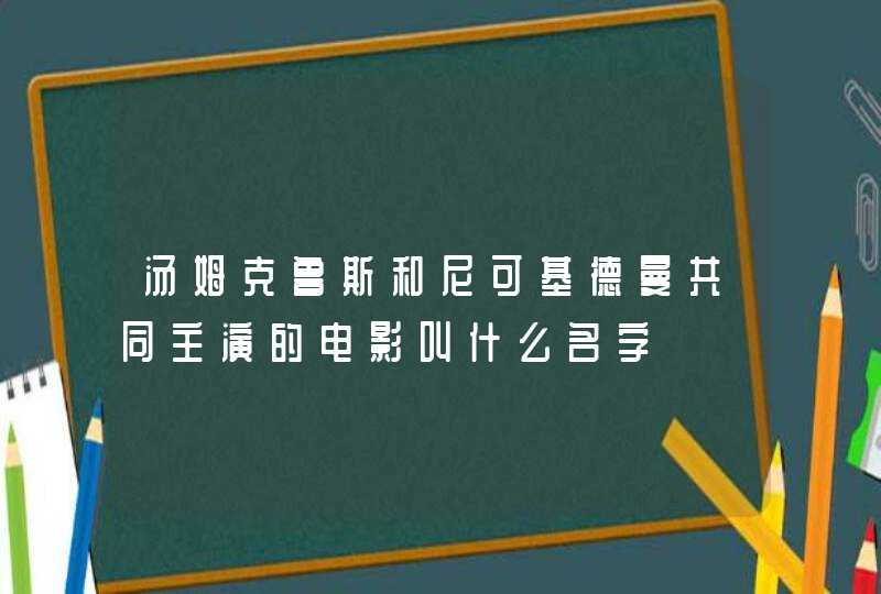 汤姆克鲁斯和尼可基德曼共同主演的电影叫什么名字,第1张