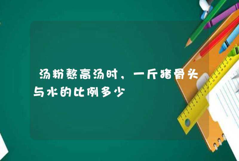 汤粉熬高汤时，一斤猪骨头与水的比例多少,第1张