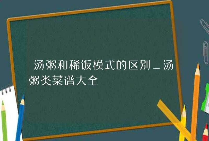 汤粥和稀饭模式的区别_汤粥类菜谱大全,第1张