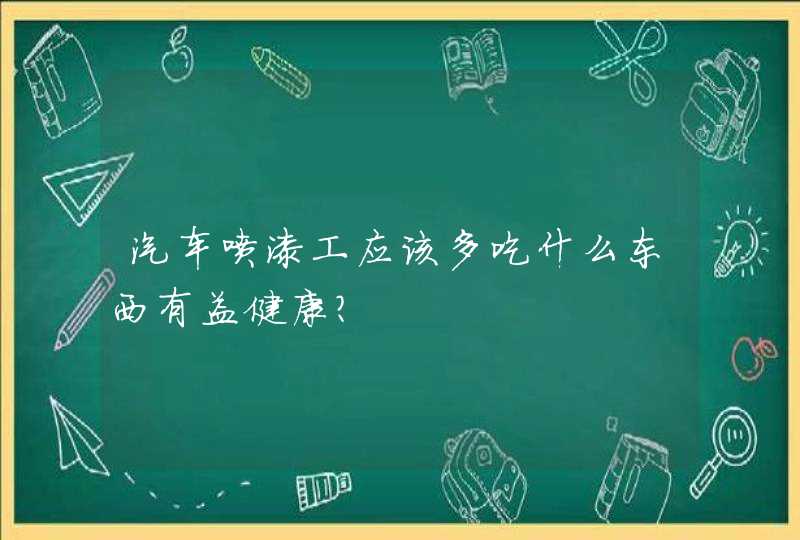 汽车喷漆工应该多吃什么东西有益健康？,第1张