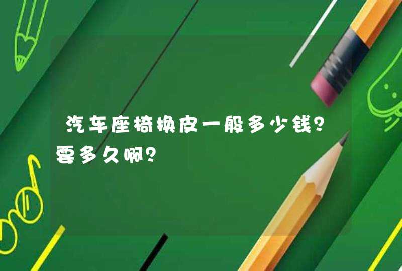 汽车座椅换皮一般多少钱？要多久啊？,第1张