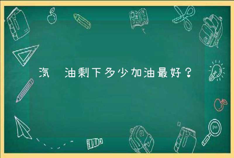 汽车油剩下多少加油最好？,第1张