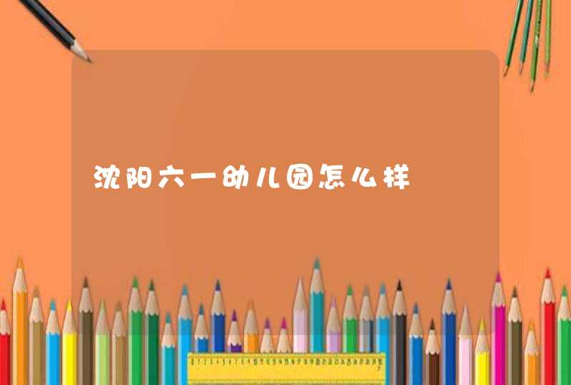 沈阳六一幼儿园怎么样,第1张