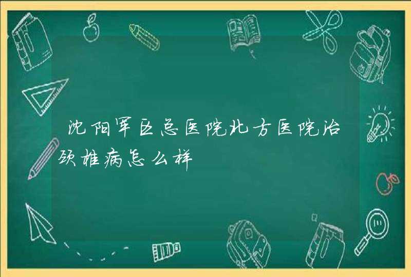 沈阳军区总医院北方医院治颈椎病怎么样,第1张