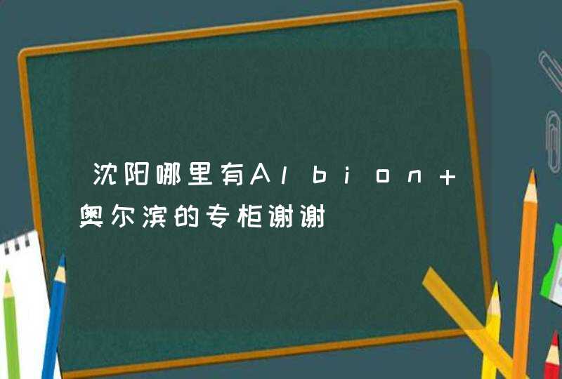 沈阳哪里有Albion 奥尔滨的专柜谢谢,第1张