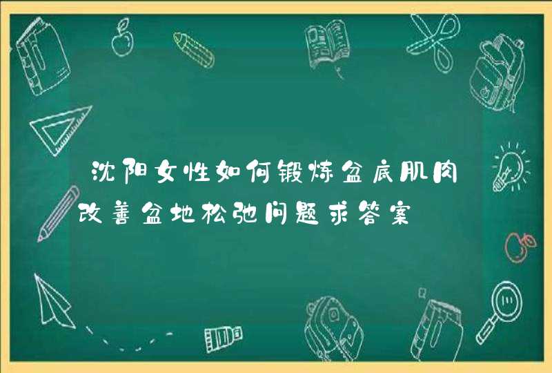 沈阳女性如何锻炼盆底肌肉改善盆地松弛问题求答案,第1张