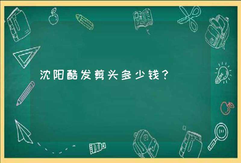 沈阳酷发剪头多少钱？,第1张