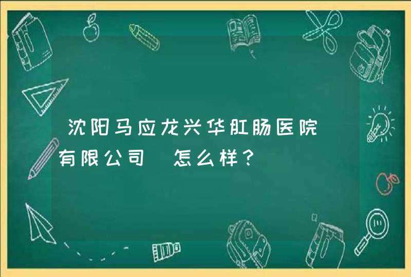 沈阳马应龙兴华肛肠医院(有限公司)怎么样？,第1张